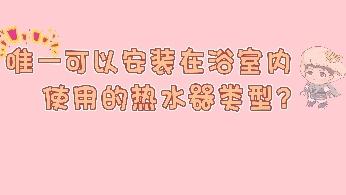 唯一可以安裝在浴室內使用的熱水器類型?